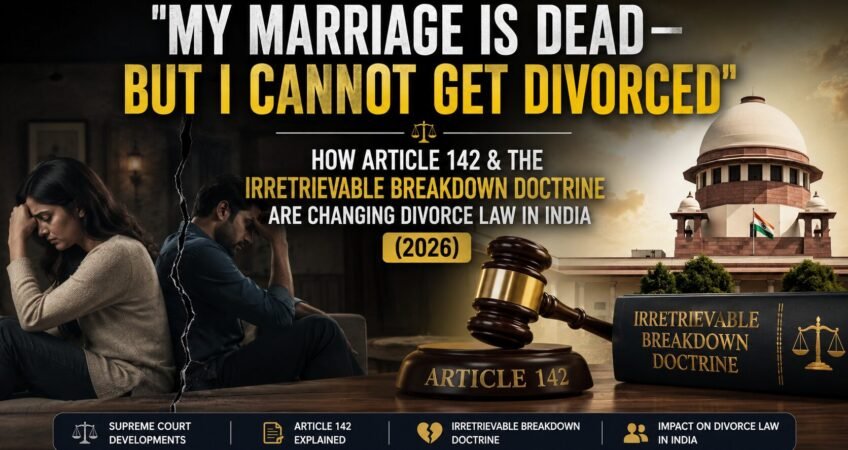 A dramatic legal-themed banner showing an emotionally distant couple separated by a crack, symbolizing a broken marriage. On the right, the Supreme Court of India, a judge’s gavel marked “Article 142,” and a legal book titled “Irretrievable Breakdown Doctrine” represent evolving divorce laws in India. The headline reads: “My Marriage Is Dead — But I Cannot Get Divorced” and highlights how Article 142 and the irretrievable breakdown doctrine are reshaping divorce law in 2026.